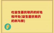 吃益生菌抗敏药的好处和坏处(益生菌抗敏药的利与弊)