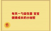 每天一勺益生菌 宝宝健康成长的小秘密