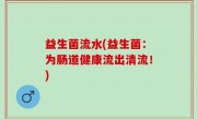 益生菌流水(益生菌：为肠道健康流出清流！)