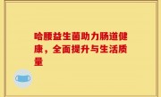 哈腰益生菌助力肠道健康，全面提升与生活质量