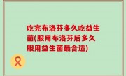 吃完布洛芬多久吃益生菌(服用布洛芬后多久服用益生菌最合适)