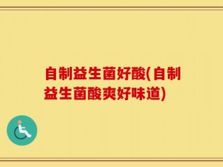 自制益生菌好酸(自制益生菌酸爽好味道)