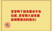 宝宝喝了益生菌会不会拉屎_宝宝摄入益生菌后排便情况的变化)