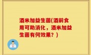 酒米加益生菌(酒前食用可助消化，酒米加益生菌有何效果？)