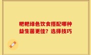 粑粑绿色饮食搭配哪种益生菌更佳？选择技巧