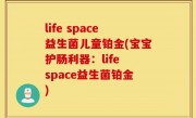life space益生菌儿童铂金(宝宝护肠利器：life space益生菌铂金)
