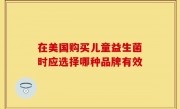 在美国购买儿童益生菌时应选择哪种品牌有效