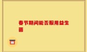 春节期间能否服用益生菌