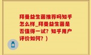 拜曼益生菌推荐吗知乎怎么样_拜曼益生菌是否值得一试？知乎用户评价如何？)
