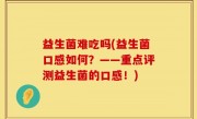 益生菌难吃吗(益生菌口感如何？——重点评测益生菌的口感！)