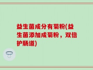益生菌成分有菊粉(益生菌添加成菊粉，双倍护肠道)