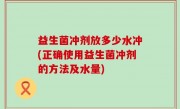 益生菌冲剂放多少水冲(正确使用益生菌冲剂的方法及水量)