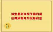 探索墨克多益生菌的潜在健康益处与应用前景