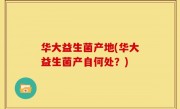 华大益生菌产地(华大益生菌产自何处？)