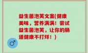 益生菌泡芙文案(健康美味，营养满满！尝试益生菌泡芙，让你的肠道健康不打烊！)