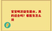 宝宝喝凉益生菌水，真的适合吗？看医生怎么说