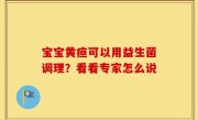 宝宝黄疸可以用益生菌调理？看看专家怎么说