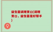 益生菌调理胃口(调理胃口，益生菌是好帮手)