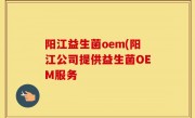阳江益生菌oem(阳江公司提供益生菌OEM服务