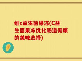 维c益生菌果冻(C益生菌果冻优化肠道健康的美味选择)
