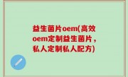 益生菌片oem(高效oem定制益生菌片，私人定制私人配方)