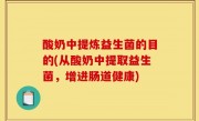 酸奶中提炼益生菌的目的(从酸奶中提取益生菌，增进肠道健康)