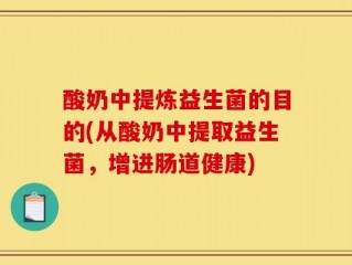 酸奶中提炼益生菌的目的(从酸奶中提取益生菌，增进肠道健康)