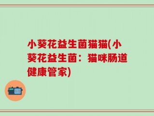 小葵花益生菌猫猫(小葵花益生菌：猫咪肠道健康管家)