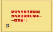 肠道专用益生菌推荐(推荐肠道健康好帮手——益生菌！)