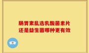 肠胃紊乱选乳酸菌素片还是益生菌哪种更有效