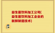 益生菌饮料加工公司(益生菌饮料加工企业的新鲜制造技术)