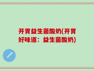 开胃益生菌酸奶(开胃好味道：益生菌酸奶)