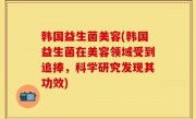 韩国益生菌美容(韩国益生菌在美容领域受到追捧，科学研究发现其功效)