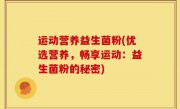运动营养益生菌粉(优选营养，畅享运动：益生菌粉的秘密)