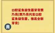 口腔鲨鱼益生菌牙膏贾乃亮(贾乃亮代言口腔鲨鱼益生菌，推出全新牙膏)