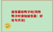 益生菌给鸭子吃(饲养鸭子时添加益生菌：好处与方法)