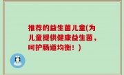 推荐的益生菌儿童(为儿童提供健康益生菌，呵护肠道均衡！)