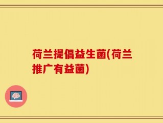 荷兰提倡益生菌(荷兰推广有益菌)
