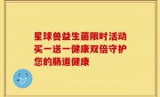 星球兽益生菌限时活动买一送一健康双倍守护您的肠道健康