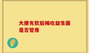 大便先软后稀吃益生菌是否管用