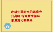 吃益生菌时水的温度会升高吗 探究益生菌与水温变化的关系