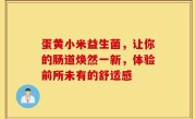蛋黄小米益生菌，让你的肠道焕然一新，体验前所未有的舒适感