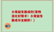 小宠益生菌成份(宠物消化好帮手！小宠益生菌成分全解析！)