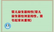 婴儿益生菌阳性(婴儿益生菌检测呈阳性，需引起家长重视)