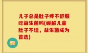儿子总是肚子疼不舒服吃益生菌吗(缓解儿童肚子不适，益生菌成为首选)