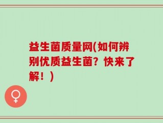 益生菌质量网(如何辨别优质益生菌？快来了解！)