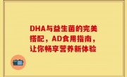 DHA与益生菌的完美搭配，AD食用指南，让你畅享营养新体验