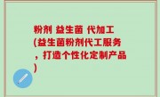 粉剂 益生菌 代加工(益生菌粉剂代工服务，打造个性化定制产品)