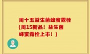 周十五益生菌蜂蜜露栓(周15新品！益生菌蜂蜜露栓上市！)