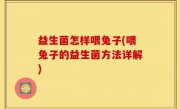 益生菌怎样喂兔子(喂兔子的益生菌方法详解)